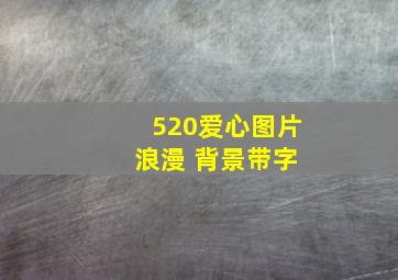 520爱心图片 浪漫 背景带字